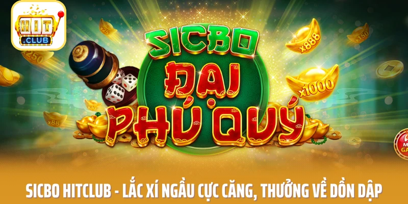 Sicbo HITCLUB - Lắc Xí Ngầu Cực Căng, Thưởng Về Dồn Dập