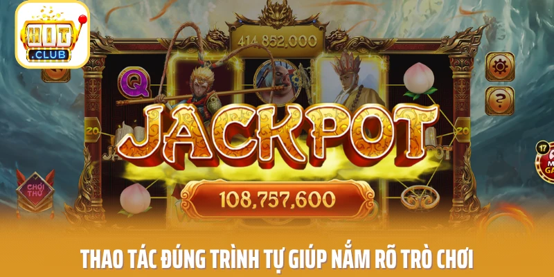 Thao tác đúng trình tự giúp nắm rõ trò chơi